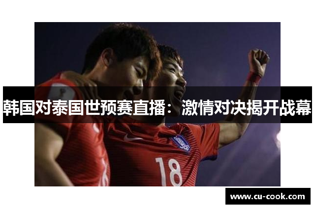 韩国对泰国世预赛直播：激情对决揭开战幕
