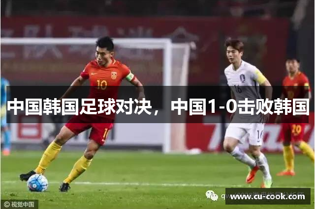 中国韩国足球对决，中国1-0击败韩国